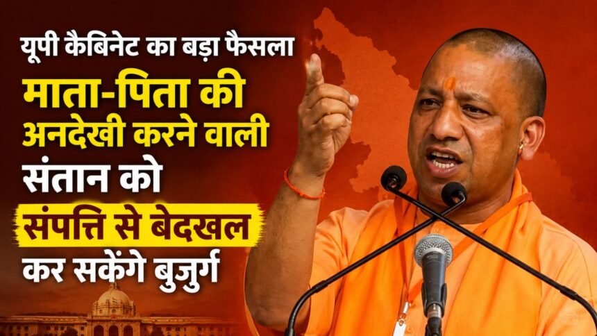 योगी कैबिनेट का फैसला बुजुर्ग माता-पिता को संतान को संपत्ति से बेदखल करने का अधिकार