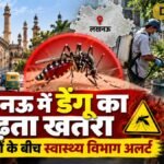 लखनऊ में डेंगू का बढ़ता खतरा, नए मामलों के बीच स्वास्थ्य विभाग अलर्ट