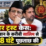 जौहर ट्रस्ट केस: आजम खान के करीबी सालिम से ED ने 8 घंटे पूछताछ की