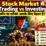 Stock Market में Trading vs Investing: कौन सा तरीका आपके लिए बेहतर है?