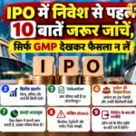 IPO में निवेश से पहले 10 बातें जरूर जांचें, सिर्फ GMP देखकर फैसला न लें